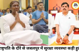 राष्ट्रपति के जबलपुर दौरे पर सुरक्षा का कड़ा घेरा, योग दिवस और री-नीट परीक्षा ने बढ़ाई प्रशासन की चिंता