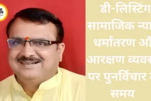 डी-लिस्टिंग सामाजिक न्याय, धर्मांतरण और आरक्षण व्यवस्था पर पुनर्विचार का समय     