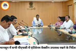 मानसून तैयारियों पर सख्त हुए कलेक्टर, सभी पीएचसी में एंटीवेनम वैक्सीन उपलब्ध रखने के निर्देश