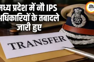 मध्य प्रदेश में 9 आईपीएस अधिकारियों के तबादले, शहडोल-शाजापुर समेत कई जिलों में नई जिम्मेदारियां