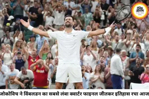 5 घंटे 15 मिनट का ऐतिहासिक मुकाबला जीतकर जोकोविच विंबलडन सेमीफाइनल में पहुंचे