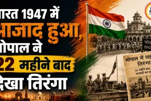 भारत 1947 में आजाद हुआ, भोपाल ने 22 महीने बाद देखा तिरंगा