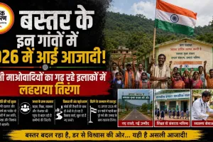 बस्तर के इन गांवों में 2026 में आई आजादी! कभी माओवादियों का गढ़ रहे इलाकों में लहराया तिरंगा