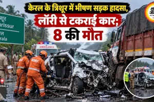 केरल के त्रिशूर में भीषण सड़क हादसा, लॉरी से टकराई कार; 8 की मौत