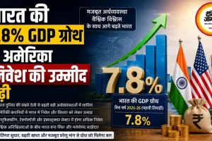 भारत की 7.8% GDP ग्रोथ से अमेरिका निवेश की उम्मीद बढ़ी