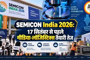 SEMICON India 2026: 17 सितंबर से पहले मीडिया-लॉजिस्टिक्स तैयारी तेज