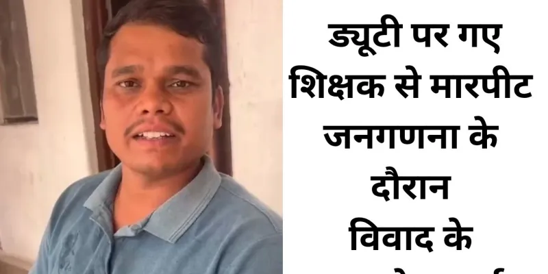 जनगणना के दौरान शिक्षक से मारपीट, शिकायत के बाद मामला दर्ज