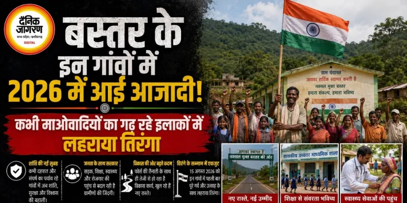 बस्तर के इन गांवों में 2026 में आई आजादी! कभी माओवादियों का गढ़ रहे इलाकों में लहराया तिरंगा